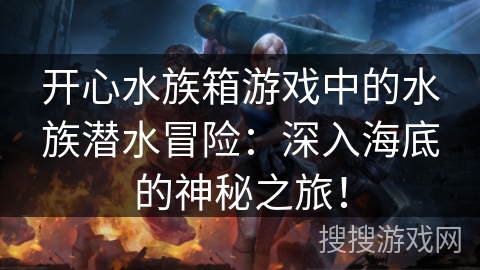 开心水族箱游戏中的水族潜水冒险：深入海底的神秘之旅！