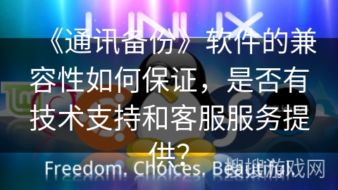 《通讯备份》软件的兼容性如何保证，是否有技术支持和客服服务提供？