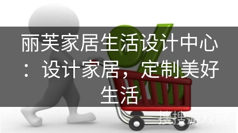 丽芙家居生活设计中心:设计家居,定制美好生活