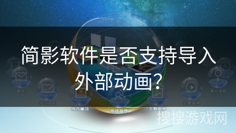 简影软件是否支持导入外部动画? 简影软件是否支持导入外部动画?