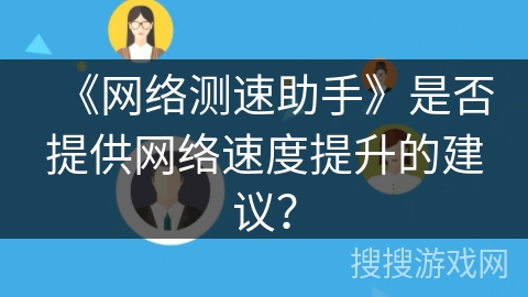 《网络测速助手》是否提供网络速度提升的建议? 《网络测速助手》是否提供网络速度提升的建议?