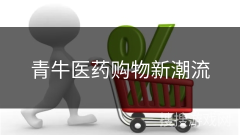 青牛医药购物新潮流