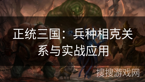 正统三国：兵种相克关系与实战应用