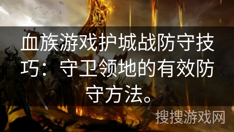 血族游戏护城战防守技巧：守卫领地的有效防守方法。