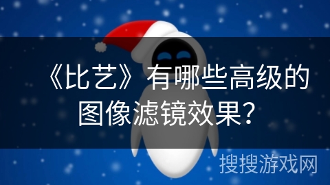 《比艺》有哪些高级的图像滤镜效果? 《比艺》有哪些高级的图像滤镜效果?
