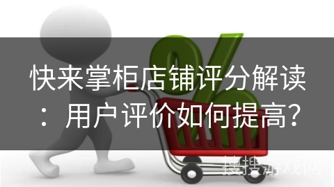 快来掌柜店铺评分解读:用户评价如何提高?