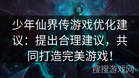 少年仙界传游戏优化建议：提出合理建议，共同打造完美游戏！