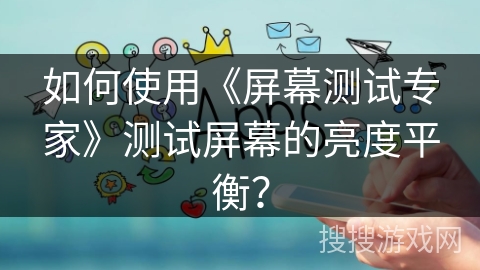 如何使用《屏幕测试专家》测试屏幕的亮度平衡? 如何使用《屏幕测试专家》测试屏幕的亮度平衡?