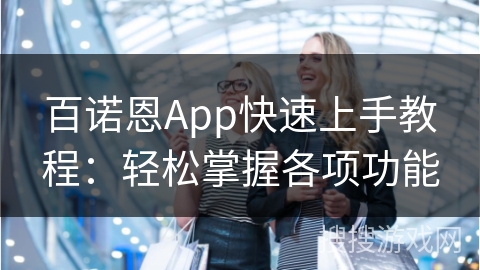 百诺恩App快速上手教程:轻松掌握各项功能