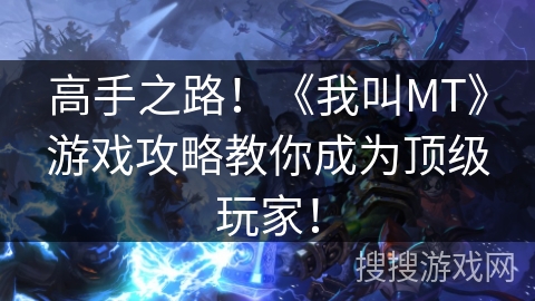 高手之路!《我叫MT》游戏攻略教你成为顶级玩家! 高手之路!《我叫MT》游戏攻略教你成为顶级玩家!