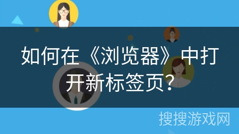 如何在《浏览器》中打开新标签页？