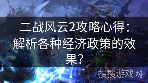 二战风云2攻略心得:解析各种经济政策的效果? 二战风云2攻略心得:解析各种经济政策的效果?