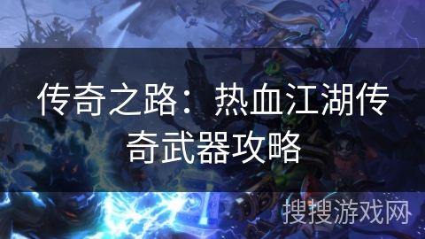 传奇之路：热血江湖传奇武器攻略