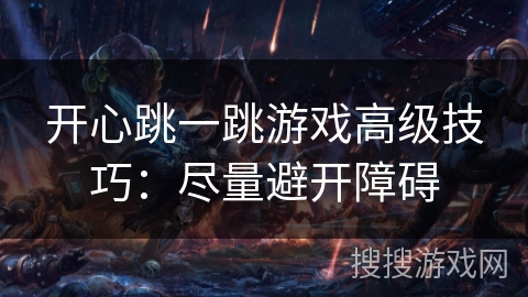 开心跳一跳游戏高级技巧:尽量避开障碍 开心跳一跳游戏高级技巧:尽量避开障碍