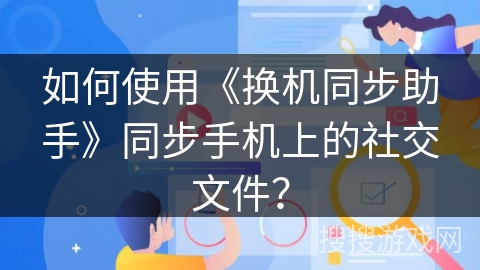 如何使用《换机同步助手》同步手机上的社交文件？