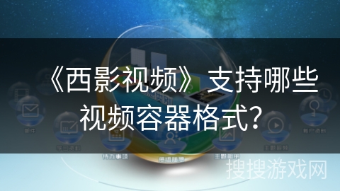 《西影视频》支持哪些视频容器格式? 《西影视频》支持哪些视频容器格式?