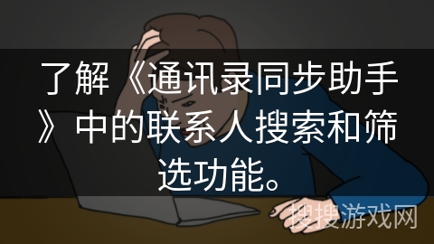 了解《通讯录同步助手》中的联系人搜索和筛选功能。