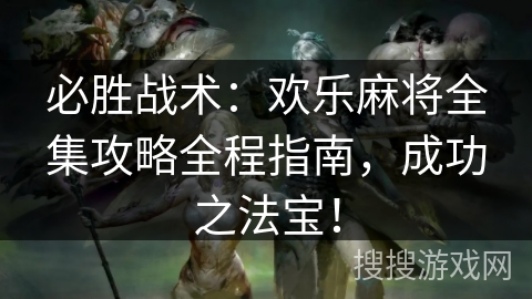 必胜战术：欢乐麻将全集攻略全程指南，成功之法宝！