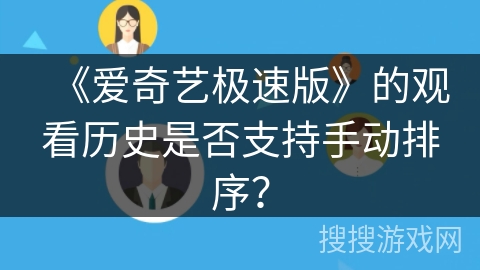 《爱奇艺极速版》的观看历史是否支持手动排序? 《爱奇艺极速版》的观看历史是否支持手动排序?