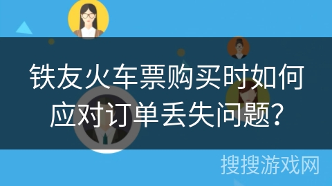 铁友火车票购买时如何应对订单丢失问题？