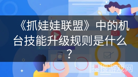《抓娃娃联盟》中的机台技能升级规则是什么? 《抓娃娃联盟》中的机台技能升级规则是什么?