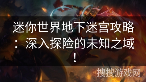 迷你世界地下迷宫攻略:深入探险的未知之域! 迷你世界地下迷宫攻略:深入探险的未知之域!