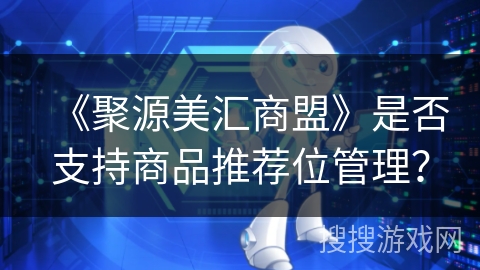 《聚源美汇商盟》是否支持商品推荐位管理? 《聚源美汇商盟》是否支持商品推荐位管理?