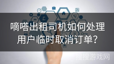 嘀嗒出租司机如何处理用户临时取消订单? 嘀嗒出租司机如何处理用户临时取消订单?