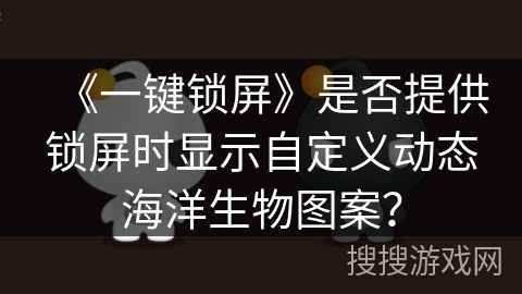 《一键锁屏》是否提供锁屏时显示自定义动态海洋生物图案？