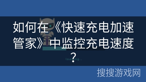 如何在《快速充电加速管家》中监控充电速度? 如何在《快速充电加速管家》中监控充电速度?