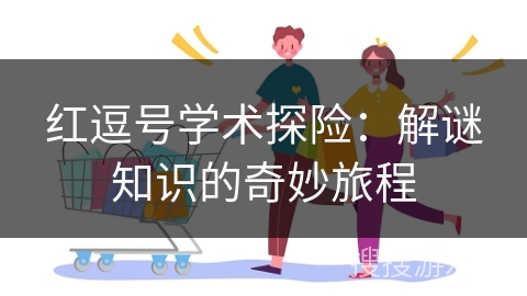 红逗号学术探险:解谜知识的奇妙旅程