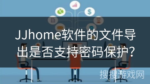 JJhome软件的文件导出是否支持密码保护? JJhome软件的文件导出是否支持密码保护?