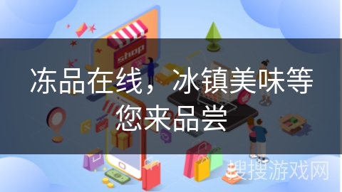 冻品在线，冰镇美味等您来品尝