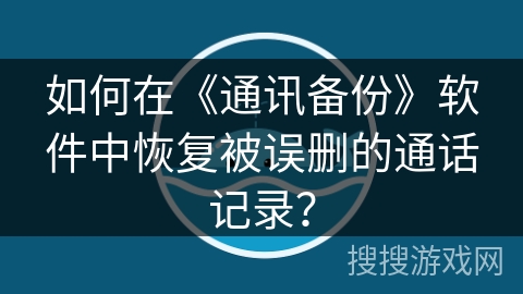 如何在《通讯备份》软件中恢复被误删的通话记录? 如何在《通讯备份》软件中恢复被误删的通话记录?