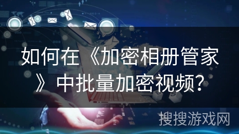 如何在《加密相册管家》中批量加密视频？