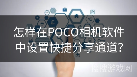 怎样在POCO相机软件中设置快捷分享通道? 怎样在POCO相机软件中设置快捷分享通道?