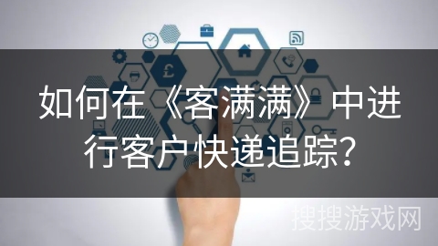 如何在《客满满》中进行客户快递追踪？