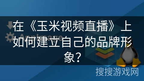 在《玉米视频直播》上如何建立自己的品牌形象？