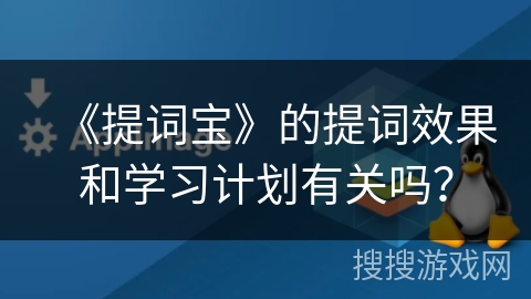 《提词宝》的提词效果和学习计划有关吗? 《提词宝》的提词效果和学习计划有关吗?