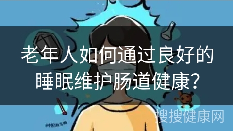 老年人如何通过良好的睡眠维护肠道健康？