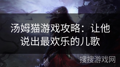 汤姆猫游戏攻略:让他说出最欢乐的儿歌 汤姆猫游戏攻略:让他说出最欢乐的儿歌