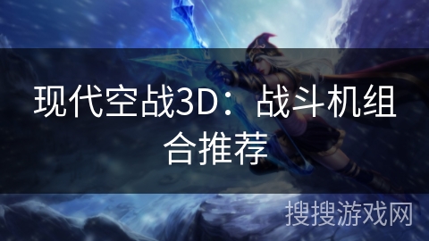 现代空战3D:战斗机组合推荐 现代空战3D:战斗机组合推荐