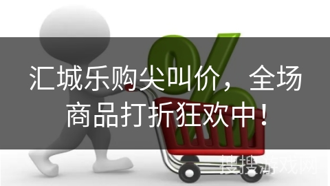 汇城乐购尖叫价,全场商品打折狂欢中!