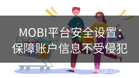 MOBI平台安全设置:保障账户信息不受侵犯