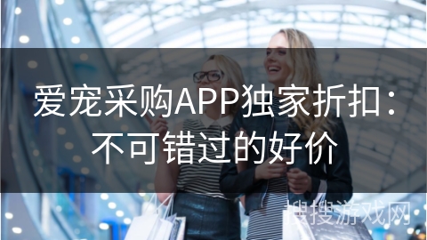 爱宠采购APP独家折扣:不可错过的好价
