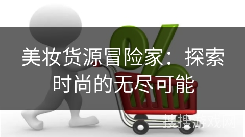 美妆货源冒险家:探索时尚的无尽可能