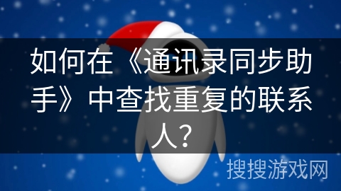 如何在《通讯录同步助手》中查找重复的联系人? 如何在《通讯录同步助手》中查找重复的联系人?