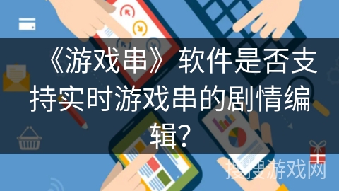 《游戏串》软件是否支持实时游戏串的剧情编辑? 《游戏串》软件是否支持实时游戏串的剧情编辑?