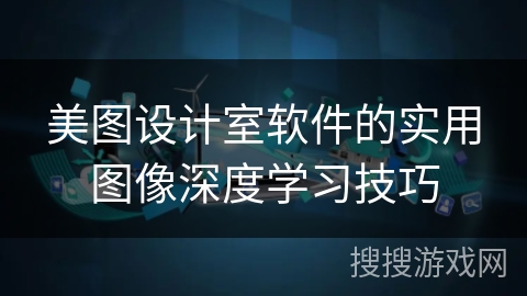 美图设计室软件的实用图像深度学习技巧 美图设计室软件的实用图像深度学习技巧