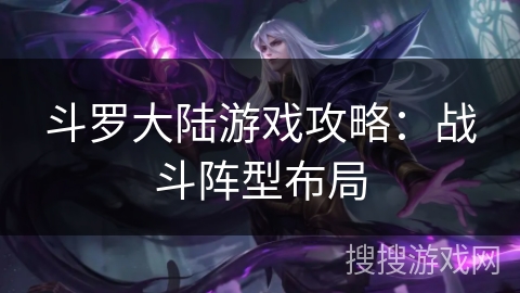 斗罗大陆游戏攻略：战斗阵型布局
